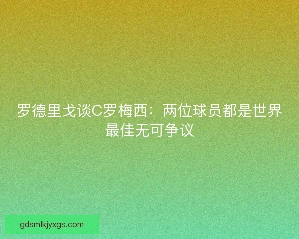 罗德里戈谈C罗梅西：两位球员都是世界最佳无可争议