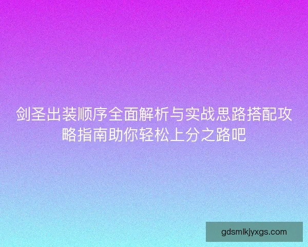 剑圣出装顺序全面解析与实战思路搭配攻略指南助你轻松上分之路吧