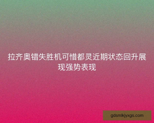 拉齐奥错失胜机可惜都灵近期状态回升展现强势表现