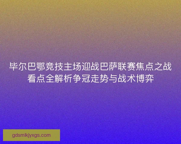 毕尔巴鄂竞技主场迎战巴萨联赛焦点之战看点全解析争冠走势与战术博弈